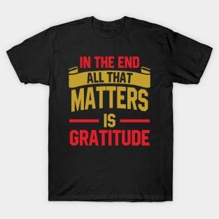 In the end, all that matters is gratitude T-Shirt